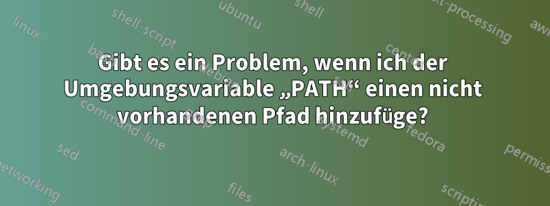 Gibt es ein Problem, wenn ich der Umgebungsvariable „PATH“ einen nicht vorhandenen Pfad hinzufüge?