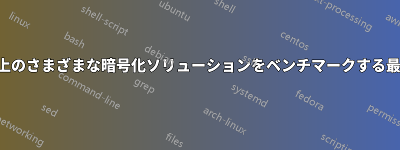 システム上のさまざまな暗号化ソリューションをベンチマークする最良の方法