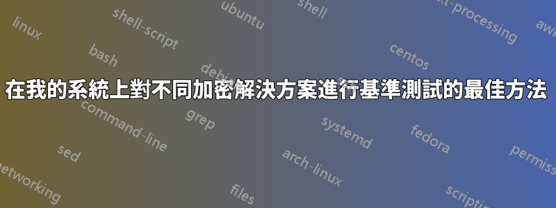 在我的系統上對不同加密解決方案進行基準測試的最佳方法