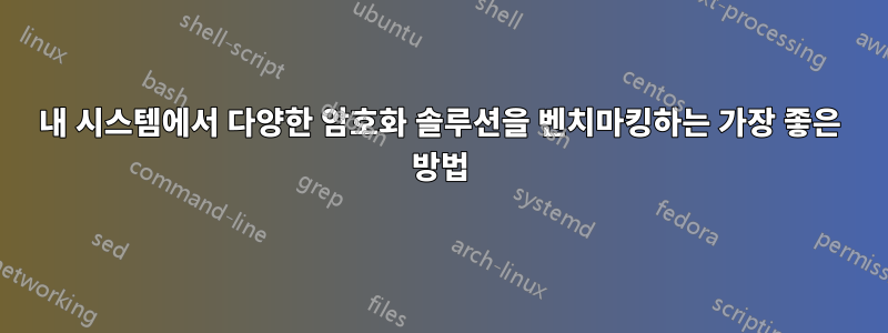 내 시스템에서 다양한 암호화 솔루션을 벤치마킹하는 가장 좋은 방법