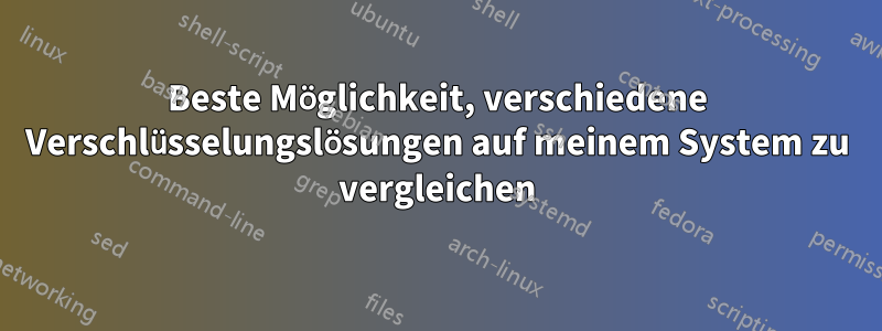 Beste Möglichkeit, verschiedene Verschlüsselungslösungen auf meinem System zu vergleichen