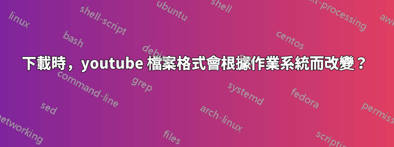 下載時，youtube 檔案格式會根據作業系統而改變？