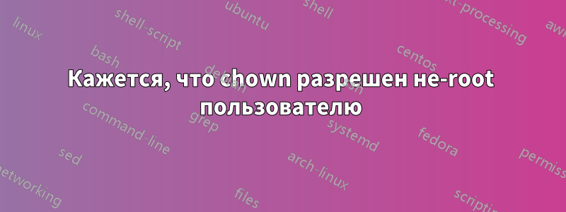 Кажется, что chown разрешен не-root пользователю