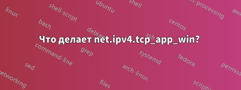 Что делает net.ipv4.tcp_app_win?