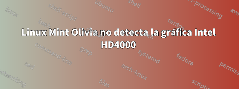 Linux Mint Olivia no detecta la gráfica Intel HD4000
