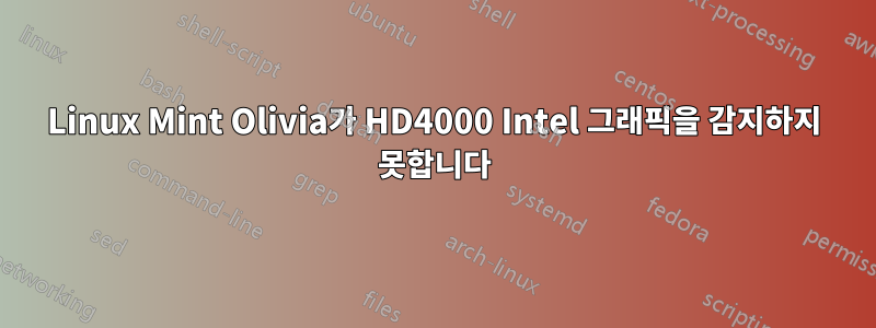 Linux Mint Olivia가 HD4000 Intel 그래픽을 감지하지 못합니다