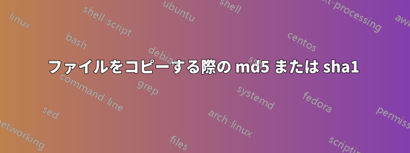 ファイルをコピーする際の md5 または sha1