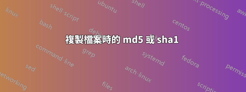 複製檔案時的 md5 或 sha1