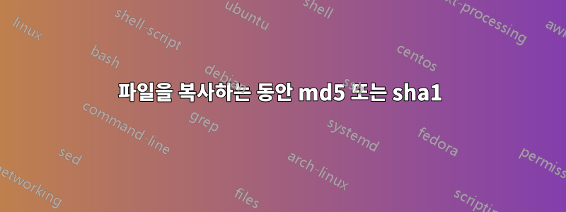 파일을 복사하는 동안 md5 또는 sha1