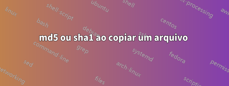 md5 ou sha1 ao copiar um arquivo