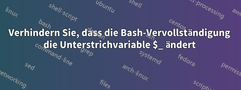 Verhindern Sie, dass die Bash-Vervollständigung die Unterstrichvariable $_ ändert