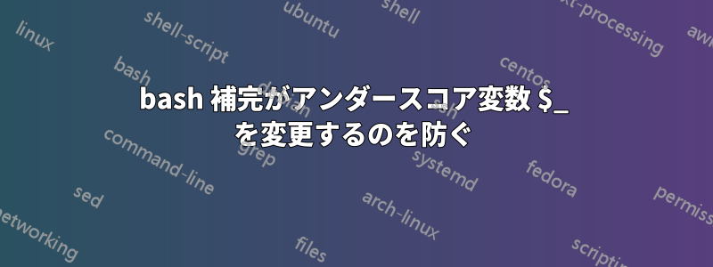 bash 補完がアンダースコア変数 $_ を変更するのを防ぐ