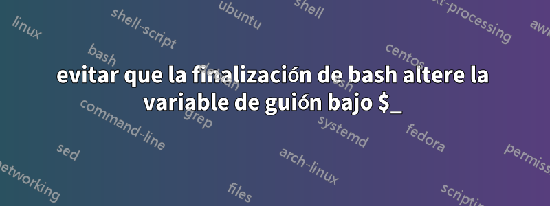 evitar que la finalización de bash altere la variable de guión bajo $_