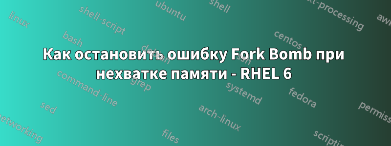 Как остановить ошибку Fork Bomb при нехватке памяти - RHEL 6