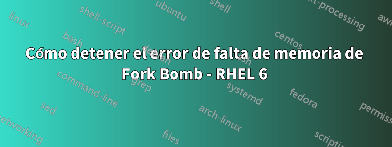 Cómo detener el error de falta de memoria de Fork Bomb - RHEL 6