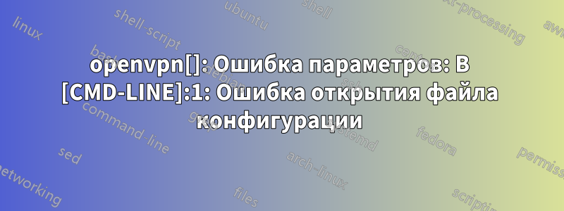 openvpn[]: Ошибка параметров: В [CMD-LINE]:1: Ошибка открытия файла конфигурации