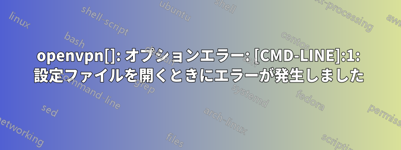 openvpn[]: オプションエラー: [CMD-LINE]:1: 設定ファイルを開くときにエラーが発生しました