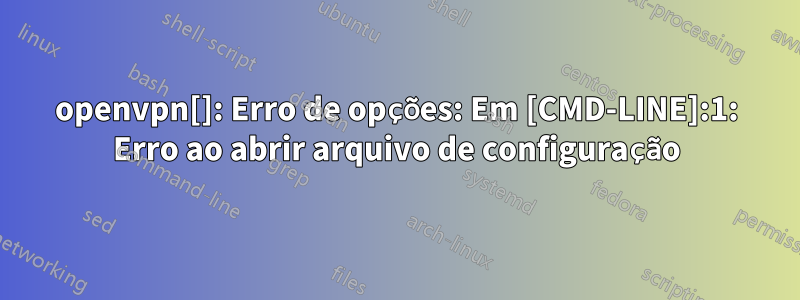 openvpn[]: Erro de opções: Em [CMD-LINE]:1: Erro ao abrir arquivo de configuração