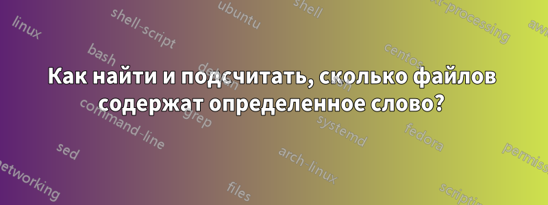 Как найти и подсчитать, сколько файлов содержат определенное слово?