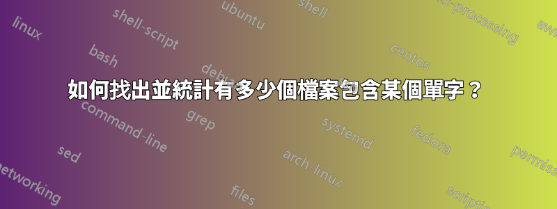 如何找出並統計有多少個檔案包含某個單字？