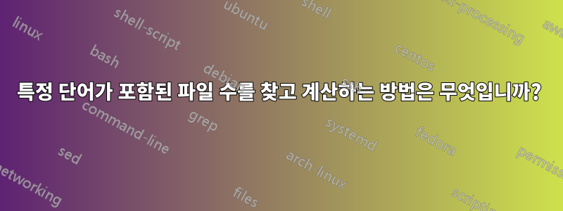 특정 단어가 포함된 파일 수를 찾고 계산하는 방법은 무엇입니까?