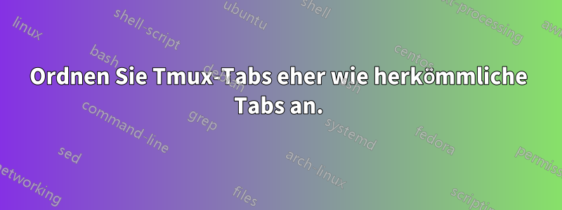 Ordnen Sie Tmux-Tabs eher wie herkömmliche Tabs an.