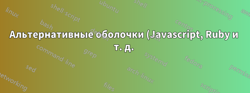 Альтернативные оболочки (Javascript, Ruby и т. д.)?