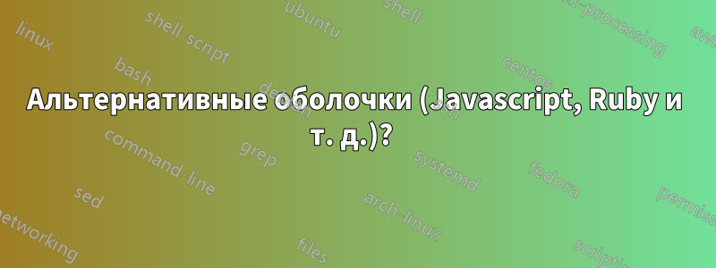 Альтернативные оболочки (Javascript, Ruby и т. д.)? 