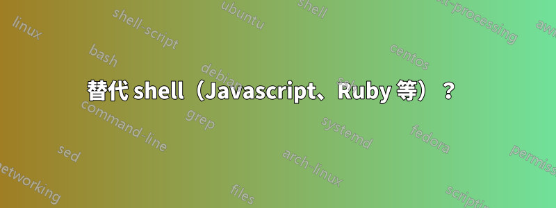 替代 shell（Javascript、Ruby 等）？ 