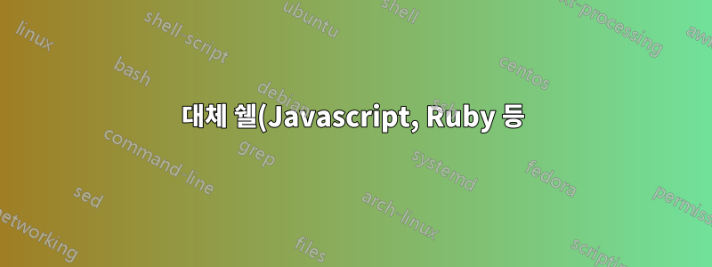 대체 쉘(Javascript, Ruby 등)이 있습니까?