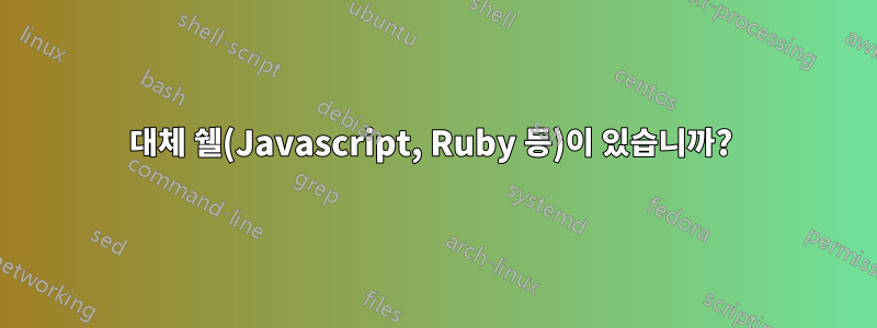 대체 쉘(Javascript, Ruby 등)이 있습니까? 