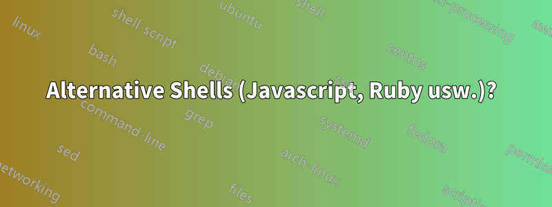 Alternative Shells (Javascript, Ruby usw.)? 
