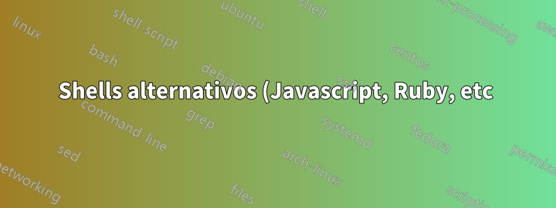 Shells alternativos (Javascript, Ruby, etc)?