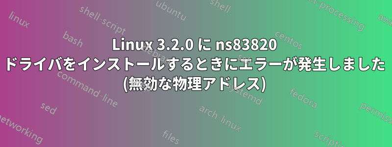 Linux 3.2.0 に ns83820 ドライバをインストールするときにエラーが発生しました (無効な物理アドレス)