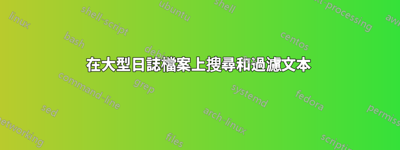 在大型日誌檔案上搜尋和過濾文本