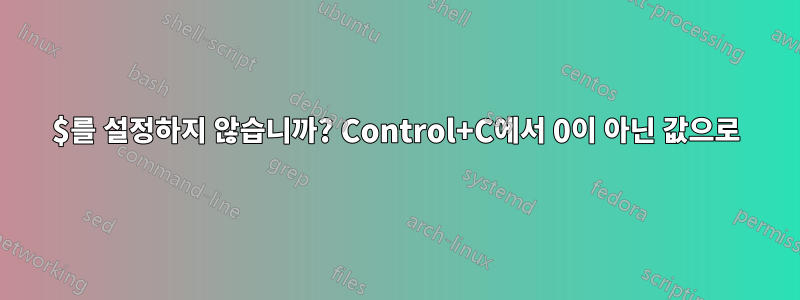 $를 설정하지 않습니까? Control+C에서 0이 아닌 값으로