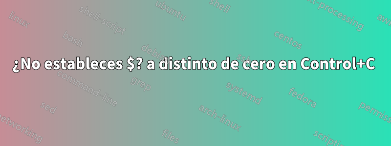 ¿No estableces $? a distinto de cero en Control+C