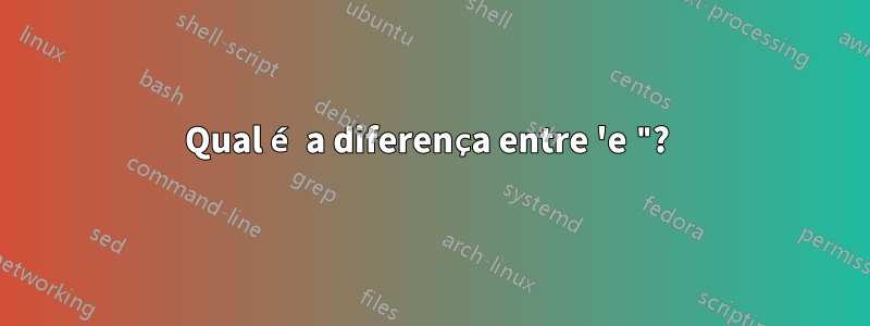 Qual é a diferença entre 'e "? 