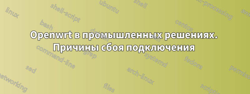 Openwrt в промышленных решениях. Причины сбоя подключения