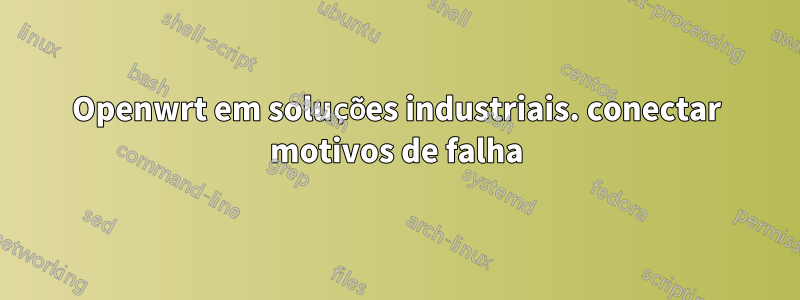 Openwrt em soluções industriais. conectar motivos de falha