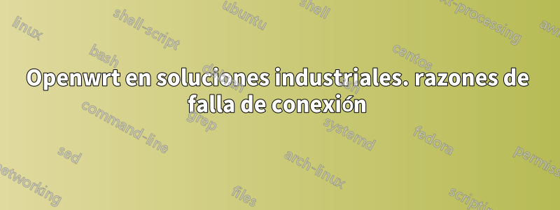 Openwrt en soluciones industriales. razones de falla de conexión