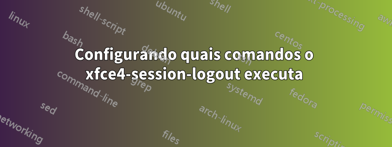 Configurando quais comandos o xfce4-session-logout executa