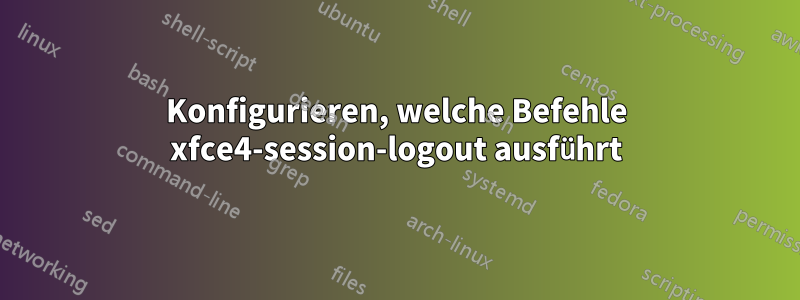 Konfigurieren, welche Befehle xfce4-session-logout ausführt