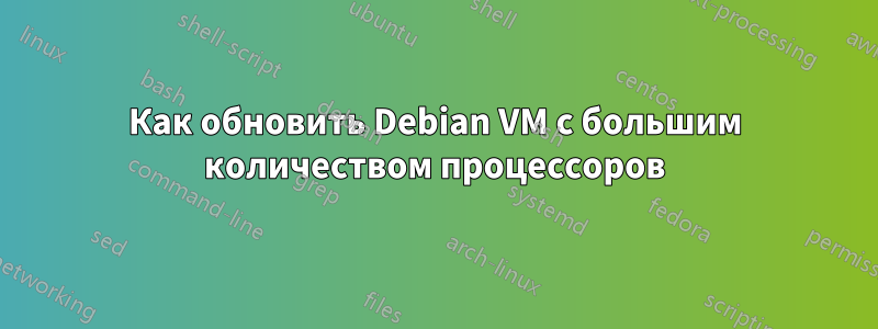 Как обновить Debian VM с большим количеством процессоров