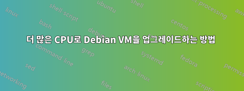 더 많은 CPU로 Debian VM을 업그레이드하는 방법