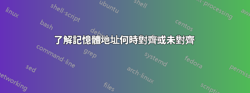 了解記憶體地址何時對齊或未對齊