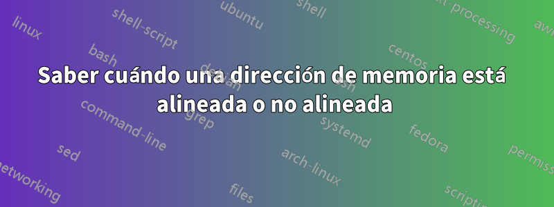 Saber cuándo una dirección de memoria está alineada o no alineada