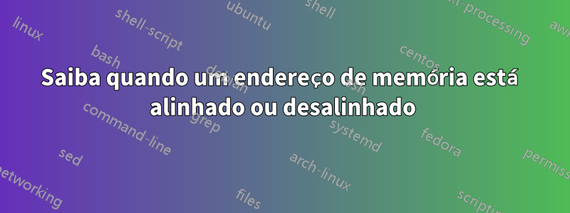 Saiba quando um endereço de memória está alinhado ou desalinhado
