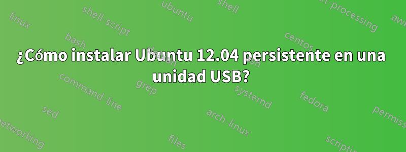 ¿Cómo instalar Ubuntu 12.04 persistente en una unidad USB?
