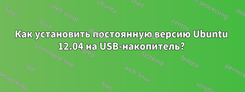 Как установить постоянную версию Ubuntu 12.04 на USB-накопитель?